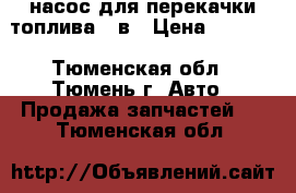 насос для перекачки топлива 24в › Цена ­ 3 200 - Тюменская обл., Тюмень г. Авто » Продажа запчастей   . Тюменская обл.